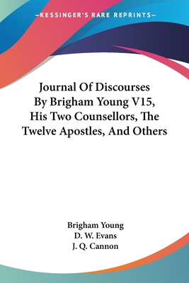 Journal of Discourses by Brigham Young V15, His Two Counsellors, the Twelve Apostles, and Others - Young, Brigham, and Evans, D W (Editor), and Cannon, J Q (Editor)