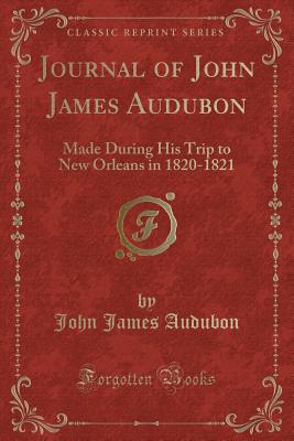 Journal of John James Audubon: Made During His Trip to New Orleans in 1820-1821 (Classic Reprint) - Audubon, John James