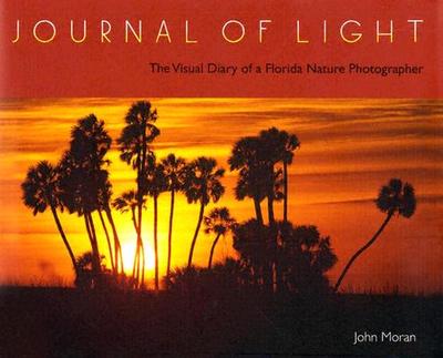Journal of Light: The Visual Diary of a Florida Nature Photographer - Moran, John, Mr.