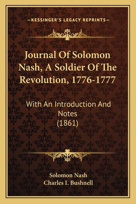 Journal of Solomon Nash, a Soldier of the Revolution, 1776-1777: With an Introduction and Notes (1861) - Nash, Solomon, and Bushnell, Charles I (Introduction by)