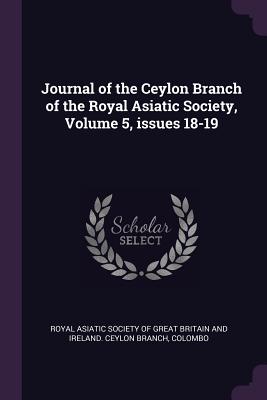 Journal of the Ceylon Branch of the Royal Asiatic Society, Volume 5, issues 18-19 - Royal Asiatic Society of Great Britain a (Creator)