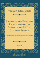 Journal of the Executive Proceedings of the Senate of the United States of America, Vol. 16: From December 2, 1867, to March 3, 1869, Inclusive (Classic Reprint)