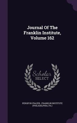 Journal of the Franklin Institute, Volume 162 - Frazer, Persifor, and Pa ), and Franklin Institute (Philadelphia (Creator)