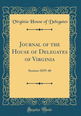 Journal of the House of Delegates of Virginia: Session 1839-40 (Classic Reprint) - Delegates, Virginia House of