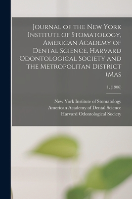 Journal of the New York Institute of Stomatology, American Academy of Dental Science, Harvard Odontological Society and the Metropolitan District (Mas; 1, (1906) - New York Institute of Stomatology (Creator), and American Academy of Dental Science (B (Creator), and Harvard Odontological...