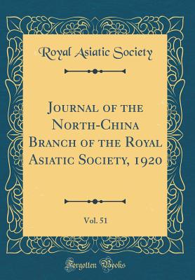 Journal of the North-China Branch of the Royal Asiatic Society, 1920, Vol. 51 (Classic Reprint) - Society, Royal Asiatic