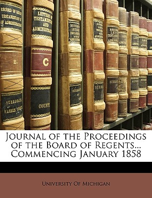 Journal of the Proceedings of the Board of Regents... Commencing January 1858 - University of Michigan (Creator)
