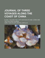 Journal of Three Voyages Along the Coast of China; In 1831, 1832 and 1833 with Notices of Siam, Corea and the Loo-Choo Islands