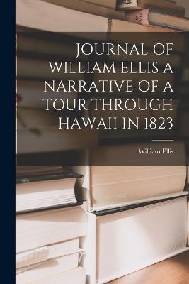 Journal of William Ellis a Narrative of a Tour Through Hawaii in 1823 - Ellis, William