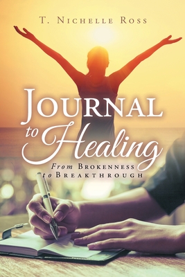 Journal to Healing: From Brokenness to Breakthrough - Ross, T Nichelle