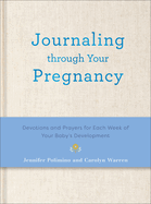 Journaling Through Your Pregnancy: Devotions and Prayers for Each Week of Your Baby's Development