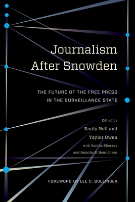 Journalism After Snowden: The Future of the Free Press in the Surveillance State - Bell, Emily (Editor), and Owen, Taylor (Editor), and Khorana, Smitha