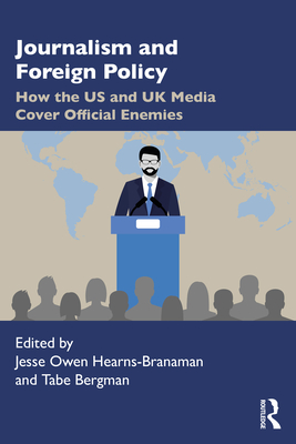 Journalism and Foreign Policy: How the US and UK Media Cover Official Enemies - Hearns-Branaman, Jesse Owen (Editor), and Bergman, Tabe (Editor)