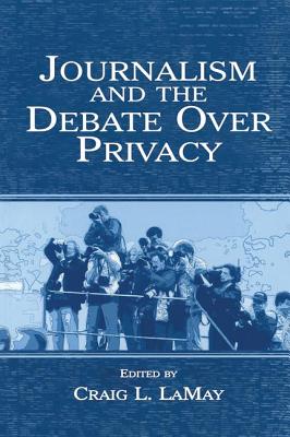 Journalism and the Debate Over Privacy - LaMay, Craig (Editor)