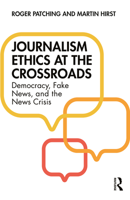 Journalism Ethics at the Crossroads: Democracy, Fake News, and the News Crisis - Patching, Roger, and Hirst, Martin