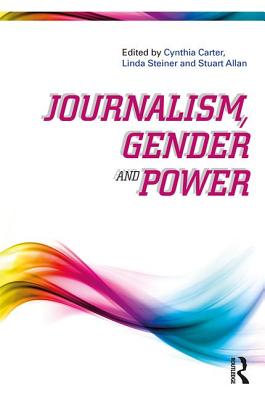 Journalism, Gender and Power - Carter, Cynthia (Editor), and Steiner, Linda (Editor), and Allan, Stuart (Editor)