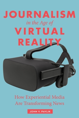 Journalism in the Age of Virtual Reality: How Experiential Media Are Transforming News - Pavlik, John