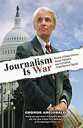 Journalism Is War: Stories of Power Politics, Sexual Dalliance and Corruption in the Nation's Capital - Archibald, George, Dr.