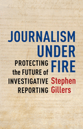 Journalism Under Fire: Protecting the Future of Investigative Reporting