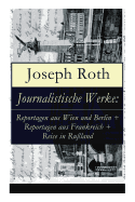 Journalistische Werke: Reportagen Aus Wien Und Berlin + Reportagen Aus Frankreich + Reise in Ru?land: Die Weltber?hmte Berichte (1919-1939)