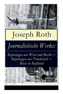 Journalistische Werke: Reportagen Aus Wien Und Berlin + Reportagen Aus Frankreich + Reise in Ru?land: Die Weltber?hmte Berichte (1919-1939) - Roth, Joseph