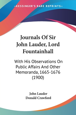 Journals Of Sir John Lauder, Lord Fountainhall: With His Observations On Public Affairs And Other Memoranda, 1665-1676 (1900) - Lauder, John, Lord, and Crawford, Donald (Editor)