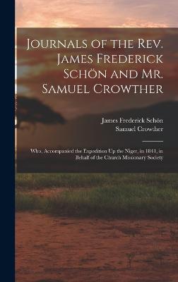 Journals of the Rev. James Frederick Schn and Mr. Samuel Crowther: Who, Accompanied the Expedition Up the Niger, in 1841, in Behalf of the Church Missionary Society - Schn, James Frederick, and Crowther, Samuel