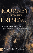 Journey Into His Presence: Discovering the Flow of Spirit-Led Prayer