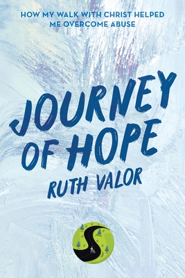 Journey of Hope: How My Walk with Christ Helped Me Overcome Abuse - Valor, Ruth