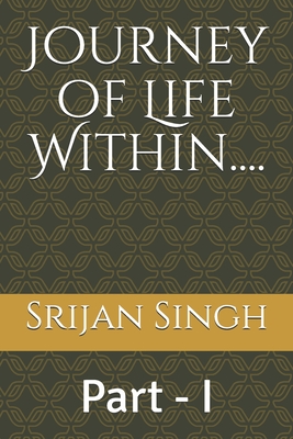 Journey of Life Within....: Part - I - Singh, Srijan