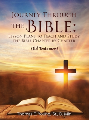 Journey Through the Bible: Lesson Plans to Teach and Study the Bible Chapter by Chapter Old Testament - Young, Thomas E