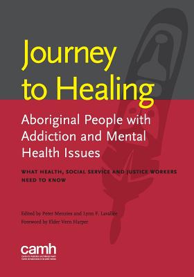 Journey to Healing: Aboriginal People with Addiction and Mental Health Issues: What Health, Social Service and Justice Workers Need to Know - Lavallee, Lynn F (Editor), and Menzies, Peter, Jr. (Editor), and Centre for Addiction and Mental Health