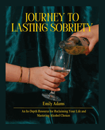 Journey to Lasting Sobriety: An In-Depth Resource for Reclaiming Your Life and Mastering Alcohol Choices