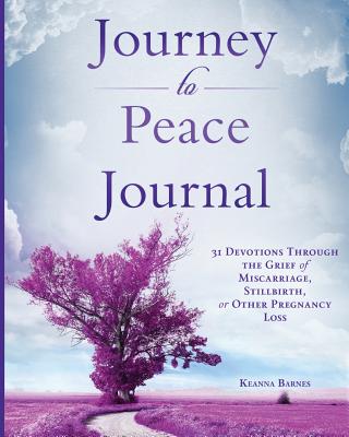 Journey to Peace Journal: 31 Devotions Through the Grief of Miscarriage, Stillbirth, or Other Pregnancy Loss - Barnes, Keanna