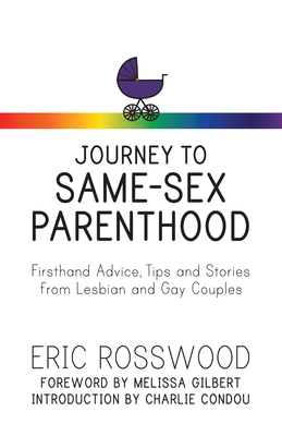 Journey to Same-Sex Parenthood: Firsthand Advice, Tips and Stories from Lesbian and Gay Couples - Rosswood, Eric, and Gilbert, Melissa (Foreword by), and Condou, Charlie (Introduction by)