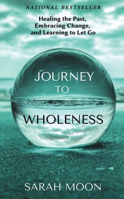 Journey to Wholeness: Healing the Past, Embracing Change, and Learning to Let Go - Moon, Sarah