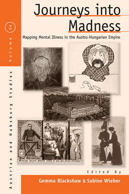 Journeys Into Madness: Mapping Mental Illness in the Austro-Hungarian Empire - Blackshaw, Gemma (Editor), and Wieber, Sabine (Editor)