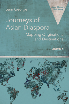 Journeys of Asian Diaspora: Mapping Originations and Destinations Volume 1 - George, Sam