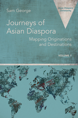 Journeys of Asian Diaspora: Mapping Originations and Destinations Volume 1 - George, Sam (Editor)