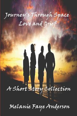 Journeys Through Space, Love and Grief: A Short Story Collection - Anderson, Melanie Faye