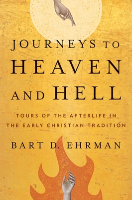 Journeys to Heaven and Hell: Tours of the Afterlife in the Early Christian Tradition - Ehrman, Bart D