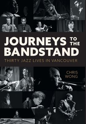 Journeys to the Bandstand: Thirty Jazz Lives in Vancouver - Wong, Chris, and Ferman, David (Editor)