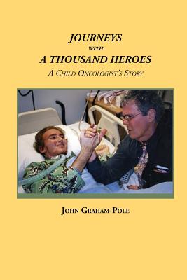 Journeys with a Thousand Heroes: A Child Oncologist's Story - Graham-Pole, John