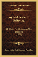 Joy And Peace, In Believing: Or Hints For Obtaining This Blessing (1837)