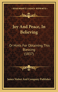 Joy And Peace, In Believing: Or Hints For Obtaining This Blessing (1837)