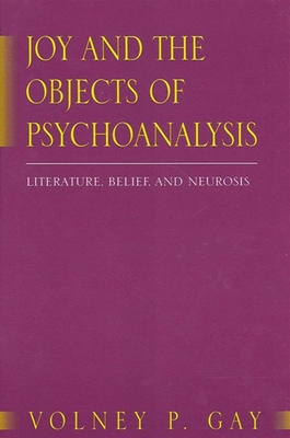 Joy and the Objects of Psychoanalysis: Literature, Belief, and Neurosis - Gay, Volney P