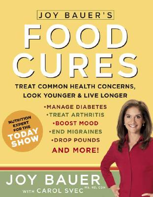 Joy Bauer's Food Cures: Treat Common Health Concerns, Look Younger & Live Longer - Bauer, Joy, M.S., R.D., and Svec, Carol