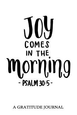 "Joy Comes In The Morning" Psalm 30: 5: A Gratitude Journal: For Mindfulness and Reflection, Great Personal Transformation Gift for him or her - My Noted Journal, and Gratitude Journal