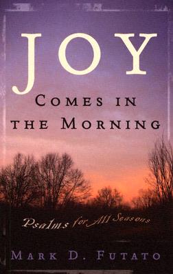 Joy Comes in the Morning: Psalms for All Seasons - Futato, Mark D, M.DIV., M.A., Ph.D.