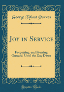 Joy in Service: Forgetting, and Pressing Onward; Until the Day Dawn (Classic Reprint)